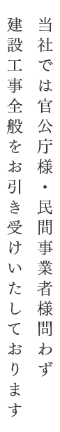 当社では官公庁様・民間事業者様問わず建設工事全般をお引き受けいたしております